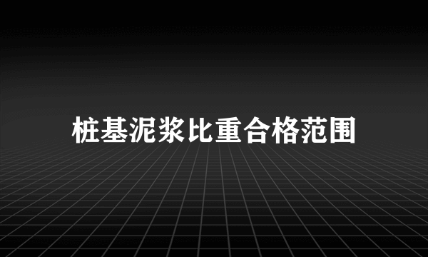 桩基泥浆比重合格范围