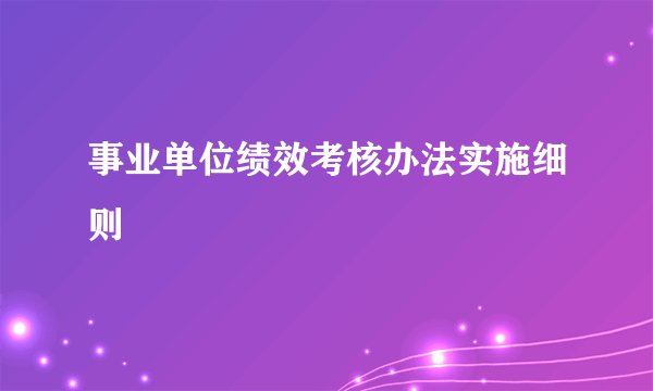 事业单位绩效考核办法实施细则