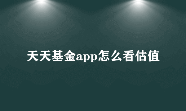 天天基金app怎么看估值