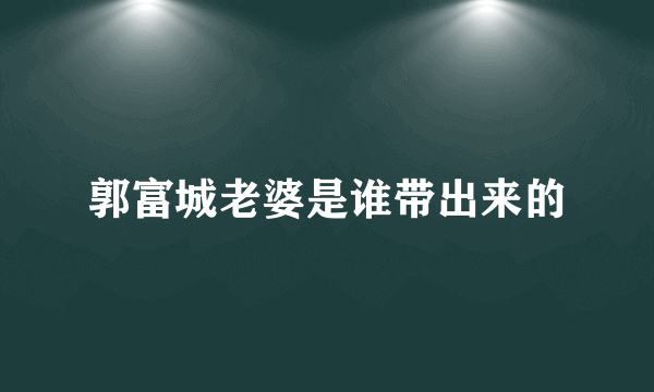 郭富城老婆是谁带出来的