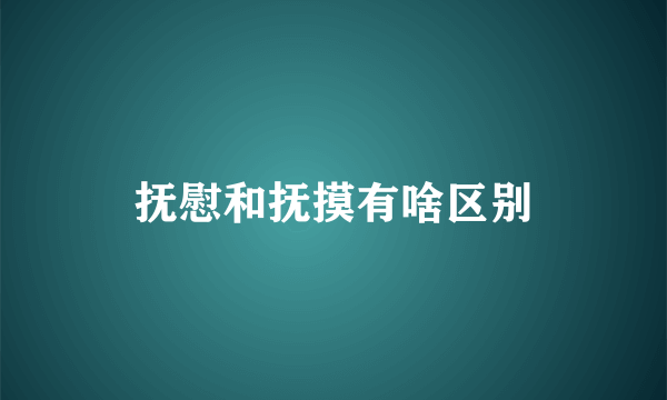 抚慰和抚摸有啥区别