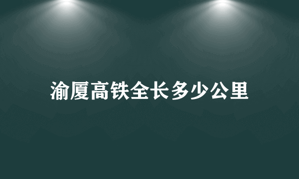 渝厦高铁全长多少公里