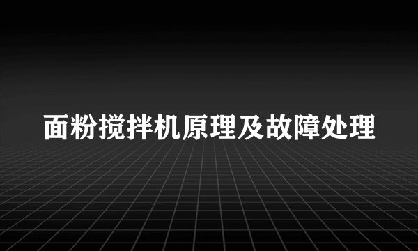 面粉搅拌机原理及故障处理