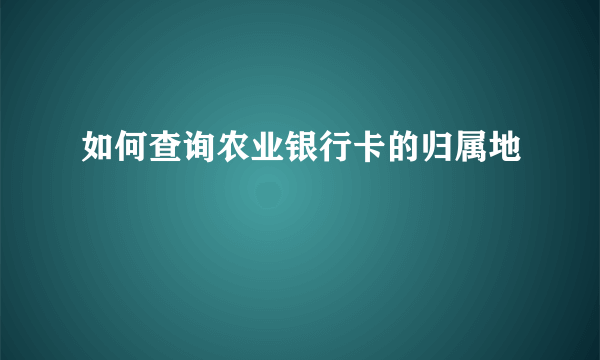 如何查询农业银行卡的归属地