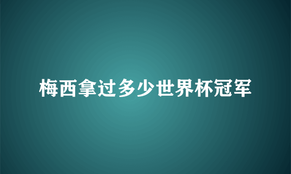 梅西拿过多少世界杯冠军