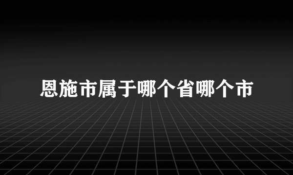 恩施市属于哪个省哪个市