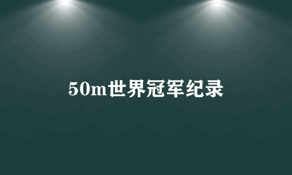 50m世界冠军纪录