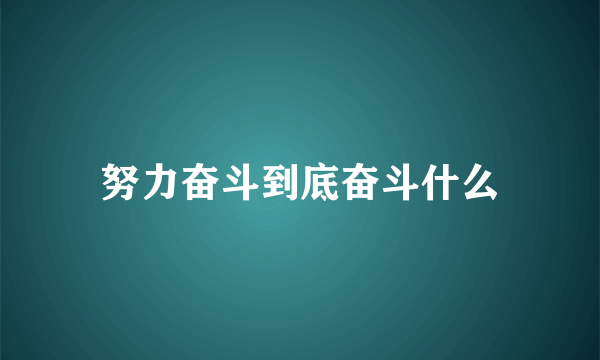 努力奋斗到底奋斗什么