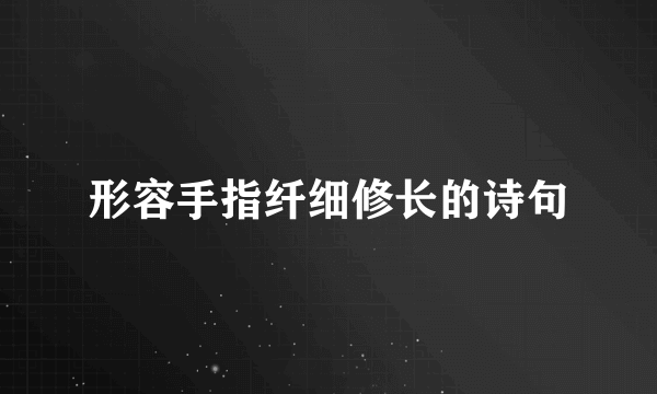 形容手指纤细修长的诗句