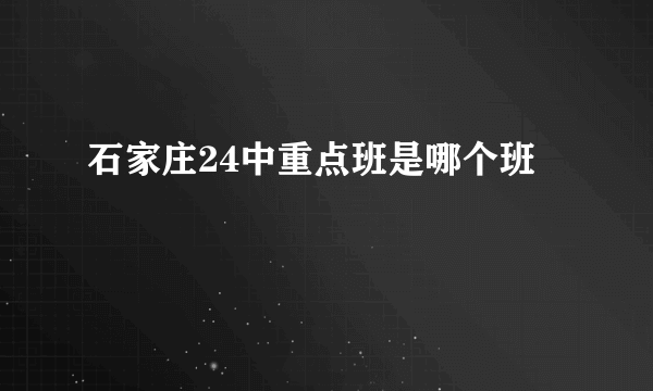 石家庄24中重点班是哪个班