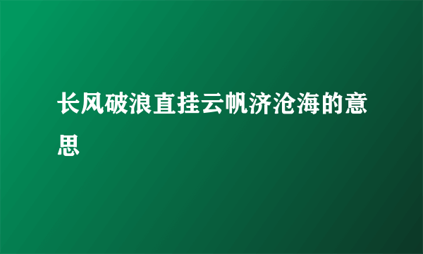 长风破浪直挂云帆济沧海的意思