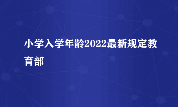 小学入学年龄2022最新规定教育部