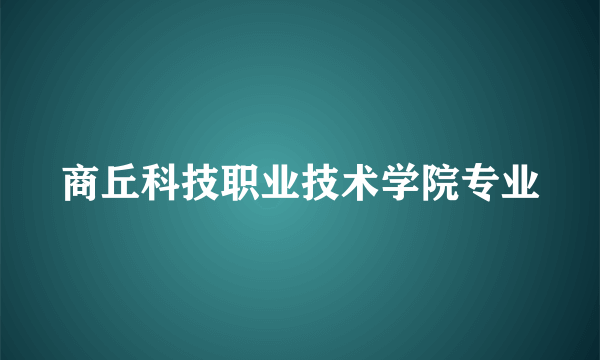 商丘科技职业技术学院专业