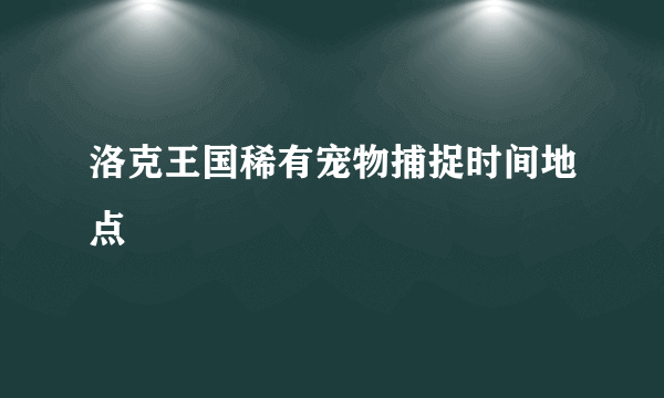 洛克王国稀有宠物捕捉时间地点