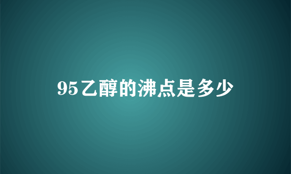 95乙醇的沸点是多少