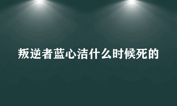 叛逆者蓝心洁什么时候死的