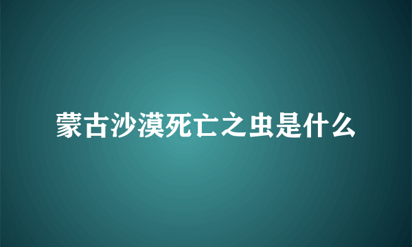 蒙古沙漠死亡之虫是什么