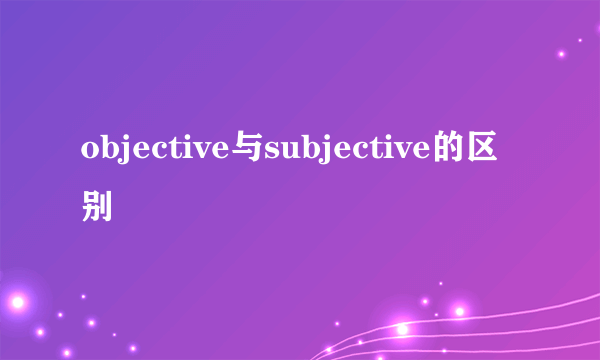 objective与subjective的区别