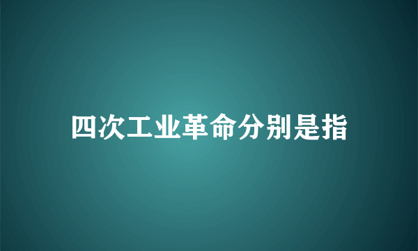 四次工业革命分别是指