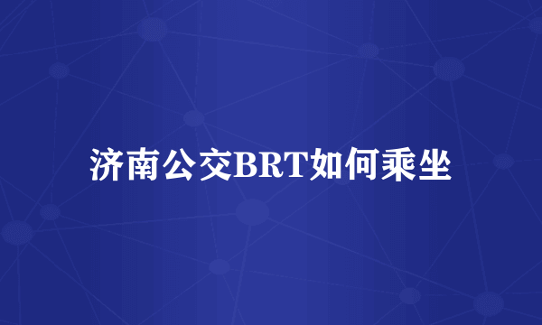 济南公交BRT如何乘坐