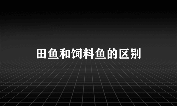 田鱼和饲料鱼的区别