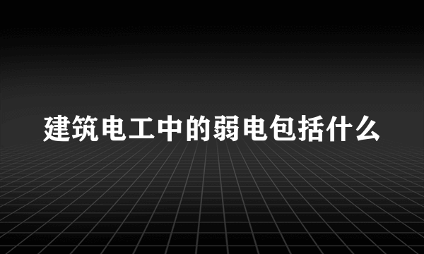 建筑电工中的弱电包括什么