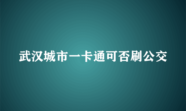 武汉城市一卡通可否刷公交