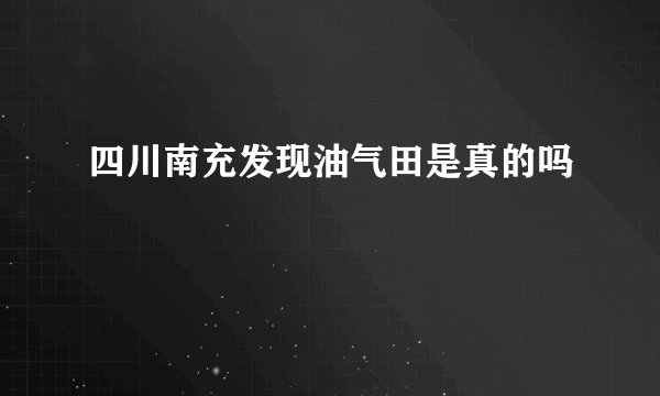 四川南充发现油气田是真的吗