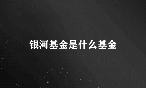 银河基金是什么基金