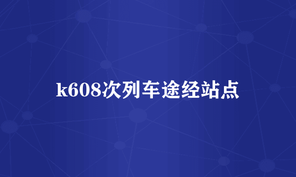 k608次列车途经站点