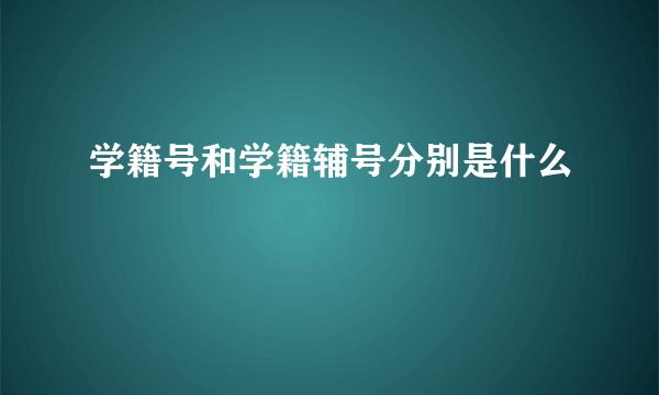 学籍号和学籍辅号分别是什么