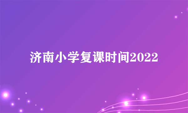 济南小学复课时间2022