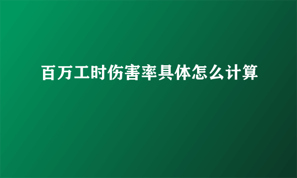 百万工时伤害率具体怎么计算