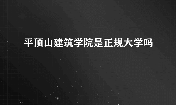 平顶山建筑学院是正规大学吗