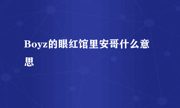 Boyz的眼红馆里安哥什么意思