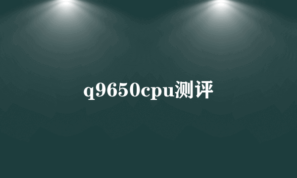 q9650cpu测评