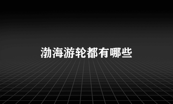 渤海游轮都有哪些