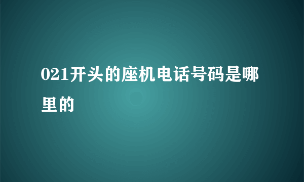 021开头的座机电话号码是哪里的