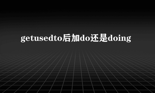 getusedto后加do还是doing