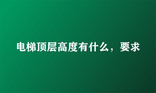 电梯顶层高度有什么，要求