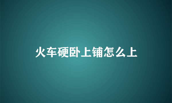 火车硬卧上铺怎么上