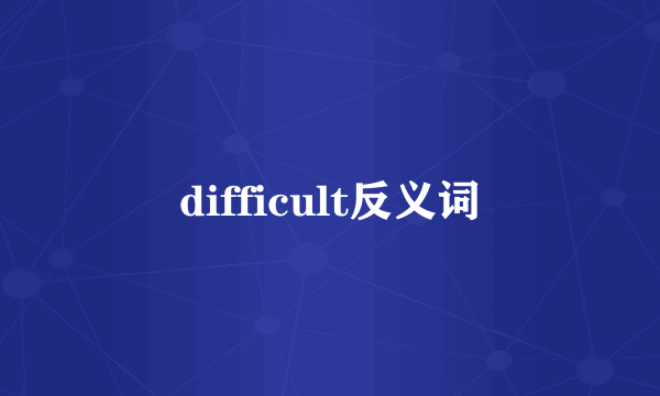 difficult反义词