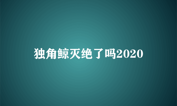 独角鲸灭绝了吗2020