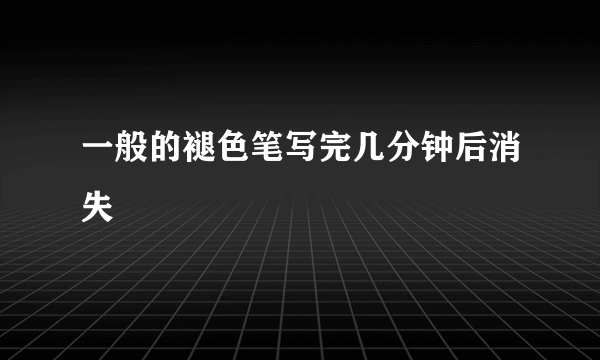 一般的褪色笔写完几分钟后消失