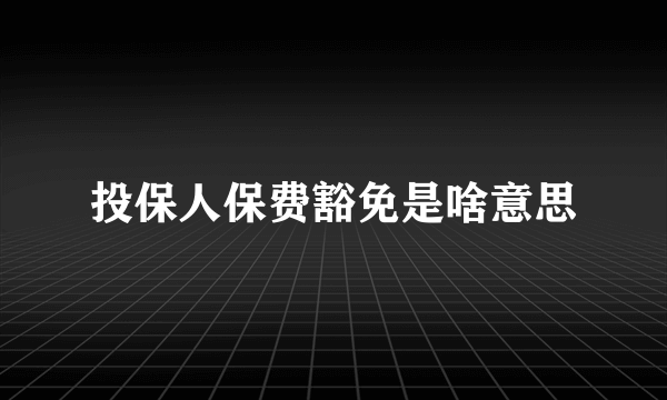 投保人保费豁免是啥意思