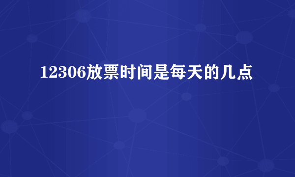 12306放票时间是每天的几点