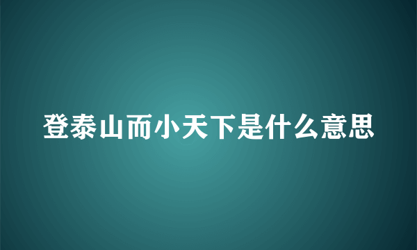 登泰山而小天下是什么意思