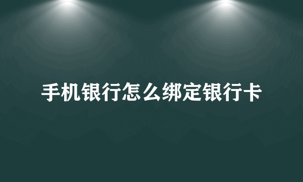 手机银行怎么绑定银行卡