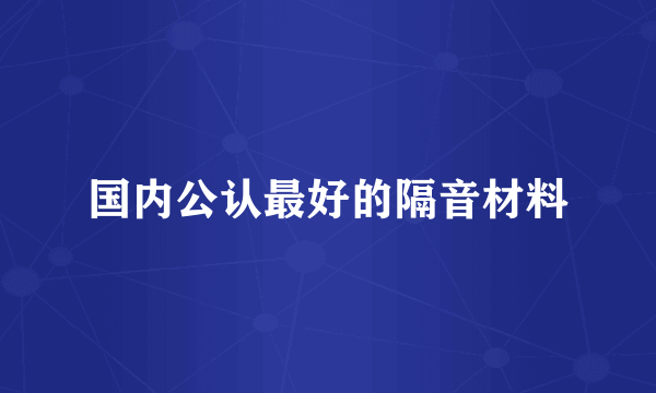 国内公认最好的隔音材料