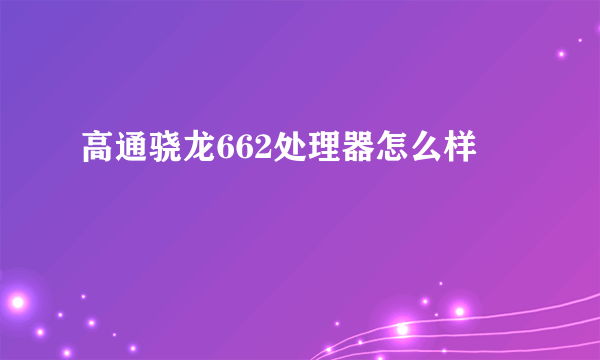 高通骁龙662处理器怎么样